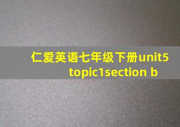 仁爱英语七年级下册unit5topic1section b